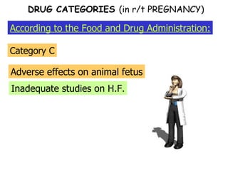 According to the Food and Drug Administration: DRUG CATEGORIES  (in r/t PREGNANCY) Category C Adverse effects on animal fetus Inadequate studies on H.F. 
