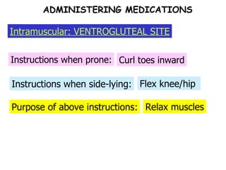 Purpose of above instructions: Instructions when side-lying: Instructions when prone: Curl toes inward Flex knee/hip  Relax muscles ADMINISTERING MEDICATIONS Intramuscular: VENTROGLUTEAL SITE 