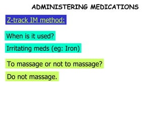 To massage or not to massage? When is it used? Z-track IM method: Irritating meds (eg: Iron) Do not massage. ADMINISTERING MEDICATIONS 