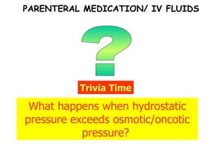 ? Trivia Time What happens when hydrostatic pressure exceeds osmotic/oncotic pressure?  PARENTERAL MEDICATION/ IV FLUIDS 