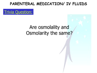 Trivia Question: Are osmolality and Osmolarity the same? PARENTERAL MEDICATION/ IV FLUIDS 