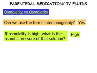 Osmolality vs Osmolarity Can we use the terms interchangeably? Yes If osmolality is high, what is the osmotic pressure of that solution? High PARENTERAL MEDICATION/ IV FLUIDS 