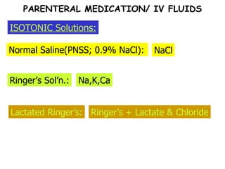 Normal Saline(PNSS; 0.9% NaCl): NaCl ISOTONIC Solutions: Ringer’s Sol’n.: Na,K,Ca Lactated Ringer’s: Ringer’s + Lactate & Chloride PARENTERAL MEDICATION/ IV FLUIDS 