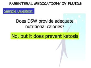 Sample Question: Does D5W provide adequate nutritional calories? No, but it does prevent ketosis PARENTERAL MEDICATION/ IV FLUIDS 