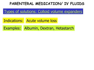 Indications: Acute volume loss Types of solutions: Colloid volume expanders Albumin, Dextran, Hetastarch Examples: PARENTERAL MEDICATION/ IV FLUIDS 
