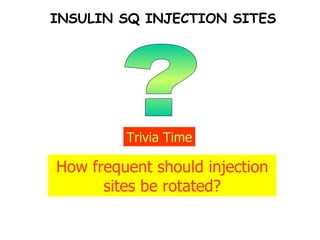 ? Trivia Time How frequent should injection sites be rotated? INSULIN SQ INJECTION SITES 