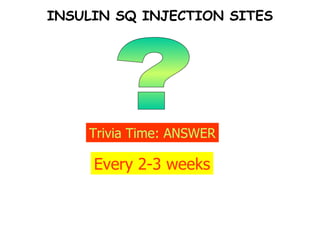 INSULIN SQ INJECTION SITES ? Trivia Time: ANSWER Every 2-3 weeks 