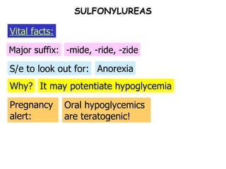 Why? S/e to look out for: Major suffix: -mide, -ride, -zide Anorexia It may potentiate hypoglycemia Pregnancy alert: Oral hypoglycemics are teratogenic! SULFONYLUREAS Vital facts: 