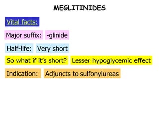 So what if it’s short? Half-life: Major suffix: -glinide Very short Lesser hypoglycemic effect Indication: Adjuncts to sulfonylureas MEGLITINIDES Vital facts: 