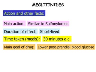 Time taken (meals): Duration of effect: Main action: Similar to Sulfonylureas Short-lived 30 minutes a.c. Main goal of drug: Lower post-prandial blood glucose MEGLITINIDES Action and other facts: 