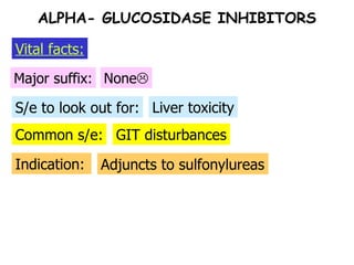 Common s/e: S/e to look out for: Major suffix: None  Liver toxicity GIT disturbances Indication: Adjuncts to sulfonylureas ALPHA- GLUCOSIDASE INHIBITORS Vital facts: 