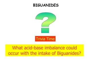 ? Trivia Time What acid-base imbalance could occur with the intake of Biguanides? BIGUANIDES 