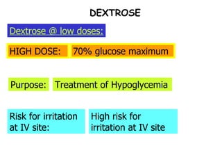 DEXTROSE HIGH DOSE: Purpose: Risk for irritation at IV site: 70% glucose maximum Treatment of Hypoglycemia High risk for irritation at IV site Dextrose @ low doses: 