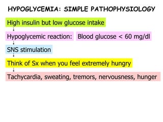 Tachycardia, sweating, tremors, nervousness, hunger  Think of Sx when you feel extremely hungry SNS stimulation Hypoglycemic reaction: High insulin but low glucose intake HYPOGLYCEMIA: SIMPLE PATHOPHYSIOLOGY Blood glucose < 60 mg/dl 