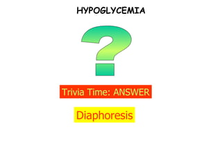 ? Trivia Time: ANSWER Diaphoresis HYPOGLYCEMIA 