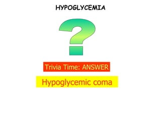 ? Trivia Time: ANSWER Hypoglycemic coma HYPOGLYCEMIA 