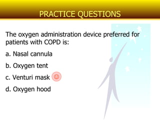The oxygen administration device preferred for patients with COPD is: a. Nasal cannula b. Oxygen tent c. Venturi mask d. Oxygen hood PRACTICE QUESTIONS  