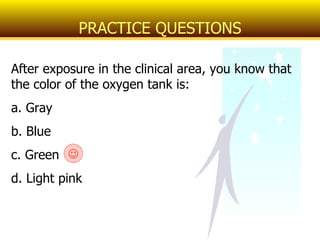 After exposure in the clinical area, you know that the color of the oxygen tank is: a. Gray b. Blue c. Green d. Light pink PRACTICE QUESTIONS  