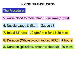 7. Initial BT rate: 6. Needle gauge & filter: 5. Warm blood to room temp: Gauge 18 10 gtts/ min for 15-20 mins 8. Duration (Whole blood, Packed RBC): 4 hours 20 mins. The Procedure: BLOOD TRANSFUSION Rewarmer/ towel 8. Duration (platelets, cryoprecipitates): 