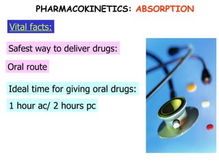 Ideal time for giving oral drugs: Safest way to deliver drugs: Oral route 1 hour ac/ 2 hours pc Vital facts: PHARMACOKINETICS:  ABSORPTION 
