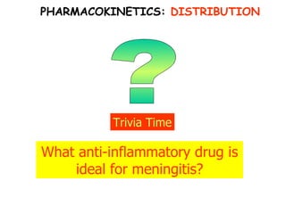 ? Trivia Time What anti-inflammatory drug is ideal for meningitis? PHARMACOKINETICS:  DISTRIBUTION 