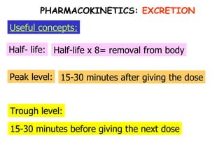 Half- life: Useful concepts: Half-life x 8= removal from body PHARMACOKINETICS:  EXCRETION Peak level: Trough level: 15-30 minutes after giving the dose 15-30 minutes before giving the next dose 