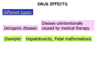Example: Iatrogenic disease: Disease unintentionally caused by medical therapy Hepatotoxicity, Fetal malformations Different types: DRUG EFFECTS 