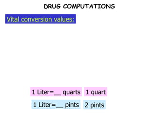1 Liter=__ quarts Vital conversion values: DRUG COMPUTATIONS 1 quart 1 Liter=__ pints 2 pints 