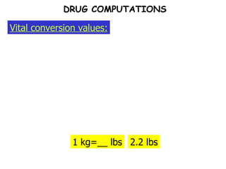 1 kg=__ lbs Vital conversion values: DRUG COMPUTATIONS 2.2 lbs 