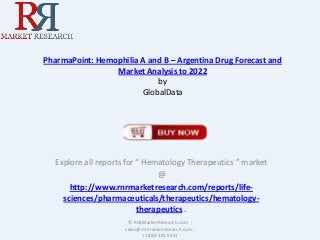 PharmaPoint: Hemophilia A and B – Argentina Drug Forecast and
Market Analysis to 2022
by
GlobalData

Explore all reports for “ Hematology Therapeutics ” market
@
http://www.rnrmarketresearch.com/reports/lifesciences/pharmaceuticals/therapeutics/hematologytherapeutics .
© RnRMarketResearch.com ;
sales@rnrmarketresearch.com ;
+1 888 391 5441

 