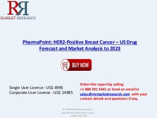 PharmaPoint: HER2-Positive Breast Cancer – US Drug 
Forecast and Market Analysis to 2023 
Single User License : US$ 4995 
Corporate User License : US$ 14985 
Order this report by calling 
+1 888 391 5441 or Send an email to 
sales@rnrmarketresearch.com with your 
contact details and questions if any. 
© RnRMarketResearch.com ; 
sales@rnrmarketresearch.com ; 
+1 888 391 5441 
 