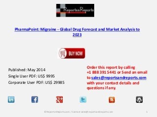 PharmaPoint: Migraine - Global Drug Forecast and Market Analysis to
2023
Published: May 2014
Single User PDF: US$ 9995
Corporate User PDF: US$ 29985
Order this report by calling
+1 888 391 5441 or Send an email
to sales@reportsandreports.com
with your contact details and
questions if any.
1© ReportsnReports.com / Contact sales@reportsandreports.com
 