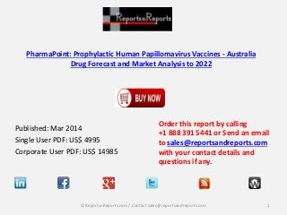 PharmaPoint: Prophylactic Human Papillomavirus Vaccines - Australia
Drug Forecast and Market Analysis to 2022
Published: Mar 2014
Single User PDF: US$ 4995
Corporate User PDF: US$ 14985
Order this report by calling
+1 888 391 5441 or Send an email
to sales@reportsandreports.com
with your contact details and
questions if any.
1© ReportsnReports.com / Contact sales@reportsandreports.com
 