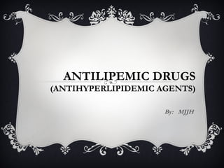 ANTILIPEMIC DRUGS
(ANTIHYPERLIPIDEMIC AGENTS)
By: MJJH

 