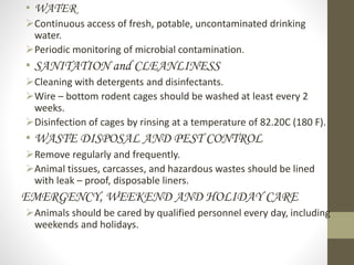• WATER
Continuous access of fresh, potable, uncontaminated drinking
water.
Periodic monitoring of microbial contaminati...