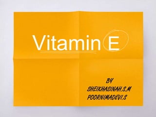Vitamin E
BY
SHEIKHASINAH.S.M
POORNIMADEVI.S
 