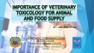 DEPARTMENT OF PHARMACOLOGY
& TOXICOLOGY
RANCHI VETERINARY COLLEGE
BIRSA AGRICULTURAL UNIVERSITY,
KANKE
BY :- ANAL BOSE, 3rd Year
 