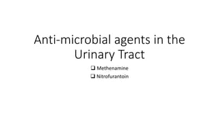 Anti-microbial agents in the
Urinary Tract
 Methenamine
 Nitrofurantoin
 