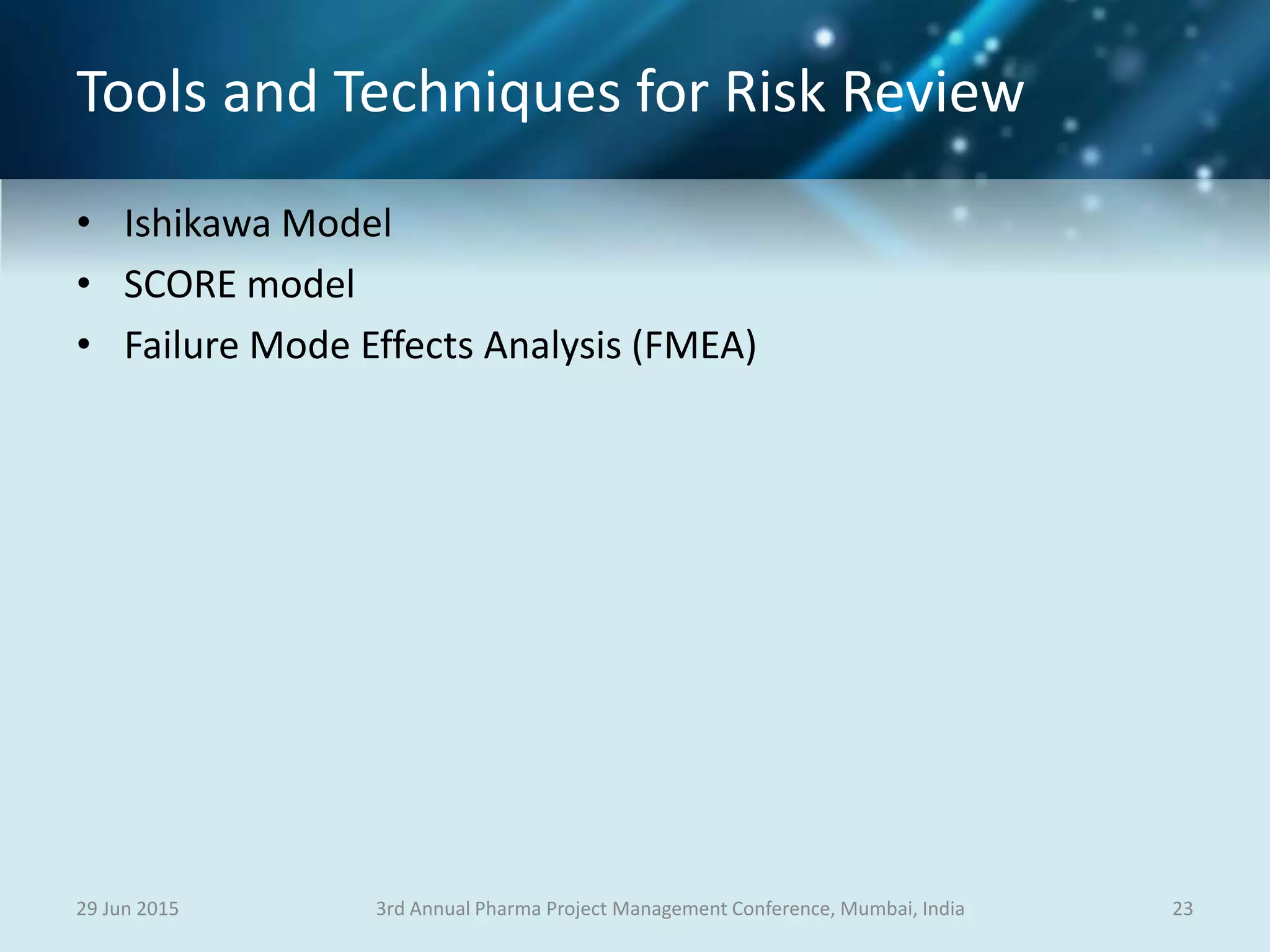 Tools and Techniques for Risk Review
• Ishikawa Model
• SCORE model
• Failure Mode Effects Analysis (FMEA)
29 Jun 2015 233rd Annual Pharma Project Management Conference, Mumbai, India
 