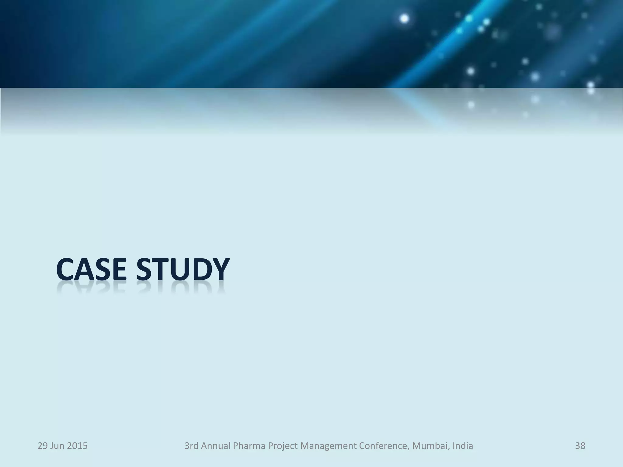 CASE STUDY
29 Jun 2015 383rd Annual Pharma Project Management Conference, Mumbai, India
 