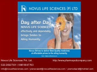Novus Life Sciences Pvt. Ltd. http://www.pharmapcdcompany.com
022-28327301 / 09819047763
info@novuslifesciences.com / pranavsaraf@novuslifesciences.com / pramodsaraf@hotmail.com
 