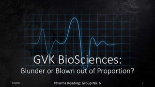 GVK BioSciences:
Blunder or Blown out of Proportion?
9/25/2015 Pharma Reading: Group No. 6 1
 
