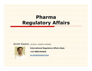 Pharma
       Regulatory Affairs



Girish Swami,   (M.Pharm, PGDIPR, PGDDRA)

                International Regulatory Affairs Dept.
                                g      y           p

                +91-9881492626

                pr.girish@gmail.com
 
