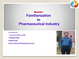 Module-I
Familiarization
to
Pharmaceutical Industry
1
Presented by
T. Raja Rao M.Sc.,LLM
7780307302
DIRECTOR
Info.intertechlabs@gmail.com
 