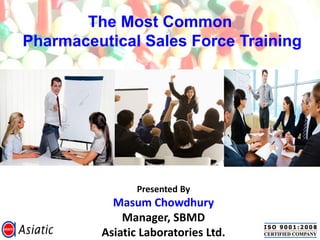 Presented By
Masum Chowdhury
Manager, SBMD
Asiatic Laboratories Ltd.
The Most Common
Pharmaceutical Sales Force Training
 