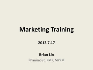 Marketing Training
2013.7.17
Brian Lin
Pharmacist, PMP, MPPM
 