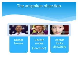 Doctor
frowns
Doctor
smiles
(sarcastic)
Doctor
looks
elsewhere
The unspoken objection
 