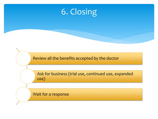 Review all the benefits accepted by the doctor
Ask for business (trial use, continued use, expanded
use)
Wait for a response
6. Closing
 