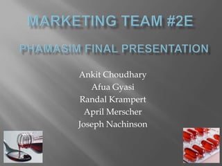 Marketing team #2e Phamasim final presentation Ankit Choudhary Afua Gyasi Randal Krampert April Merscher Joseph Nachinson 