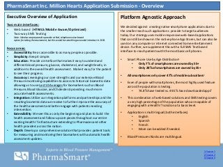 PharmaSmart Inc. Million Hearts Application Submission - Overview
Executive Overview of Application                                                               Platform Agnostic Approach
Two main interfaces:
                                                                                                We decided against creating native smartphone applications due to
•   Web based (HTML5/Mobile Aware/Optimized)                                                    the smaller reach such applications provide to target audiences
•   Two-way SMS Texting                                                                         today. Our strategy uses mobile responsive web-based applications
    Note: We also are prepared to provide a third, telephone voice-based
    option for taking the assessment, but this would be something we would introduce in 2013.   that can still be shown in the native phone App Stores, but can also be
                                                                                                used on any computer or internet connected home entertainment
Focus areas:                                                                                    device. Further, we supplement this with a full SMS Text based
•   Accessibility: Be as accessible to as many people as possible.                              interface to reach patients with the most basic cell phones.
•   Simplicity: Keep it simple.
•   Education: Provide a interface that makes it easy to understand                             •    Smart Phone Use by Age Distribution1
    different blood pressure, glucose, cholesterol, and weight levels, in                              •    Only 7% of smartphones are owned by 55+
    addition to the overall health assessment. Make it easy for the patient                            •    Only 28% of smartphones are owned by 35+
    to see their progress.
•   Accuracy: Leveraging our core strengths and our extensive Blood                             •    All smartphones only cover 47% of mobile subscribers2
    Pressure monitoring capabilities to access to historical biometric data                     •    Even of people with smartphones, the most highly used feature
    allowing us to use Last 10 Averages for biomarkers such as Blood                                 across the population is texting.
    Pressure, Blood Glucose, and Cholesterol providing much more                                        •    74.8% have texted vs. 49.5% have downloaded apps3
    accurate health assessments.
•   Integration: Utilize our integration platforms and partnerships and the                     •    This combination of web-based solutions and SMS texting covers
    resulting biometric data we receive to further improve the accuracy of                           a very high percentage of the population who are capable of
    the health assessment and better engage with patients needing                                    engaging with a Health IT solution at a basic level.
    intervention.
•   Extensibility: We see this as only the beginning and plan to build the                      •    Application is multi-lingual (both interfaces)
    health assessment and follow-up care pieces throughout our entire                                  •     English
    existing Health IT infrastructure extending to Pharmacies and other                                •     Spanish
    health providers across the nation.                                                                •     French
•   Depth: Develop a comprehensive solution that provides patient tools                                •     More can be added if needed.
    for measuring and monitoring their biomarkers with automatic health
    assessment updates.                                                                         •    Blood Pressures Kiosks are multilingual.



                                                                                                                                                             1: Source 1
                                                                                                                                                             2: Source 2
                                                                                                                                                             3: Source 3
 